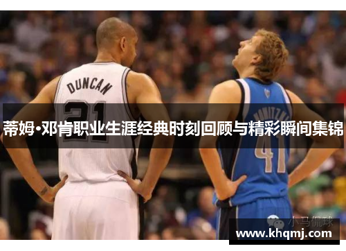 蒂姆·邓肯职业生涯经典时刻回顾与精彩瞬间集锦