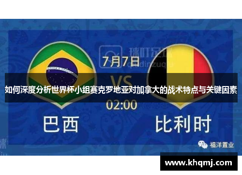 如何深度分析世界杯小组赛克罗地亚对加拿大的战术特点与关键因素