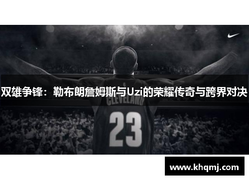 双雄争锋：勒布朗詹姆斯与Uzi的荣耀传奇与跨界对决