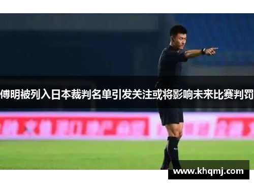 傅明被列入日本裁判名单引发关注或将影响未来比赛判罚