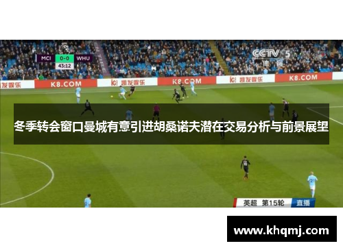 冬季转会窗口曼城有意引进胡桑诺夫潜在交易分析与前景展望