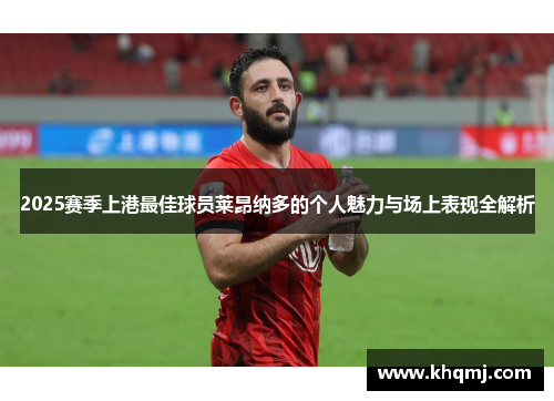 2025赛季上港最佳球员莱昂纳多的个人魅力与场上表现全解析