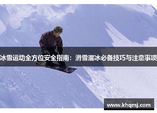 冰雪运动全方位安全指南：滑雪溜冰必备技巧与注意事项