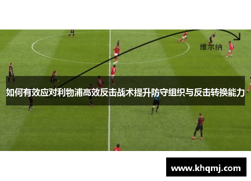 如何有效应对利物浦高效反击战术提升防守组织与反击转换能力